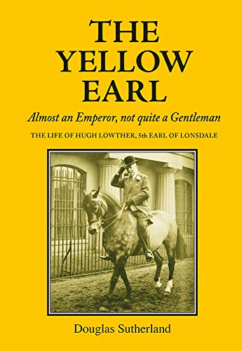 The Yellow Earl: Almost an Emperor, Not Quite a Gentleman: the Life of Hugh Lowther 5th Earl of Lonsdale, K.g., G.c.v.o. 1857-1944 von Merlin Unwin Books
