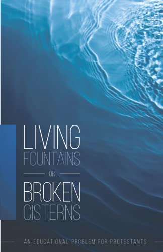 Living Fountains or Broken Cisterns: An Educational Problem for Protestants von Thinking Generation Ministries