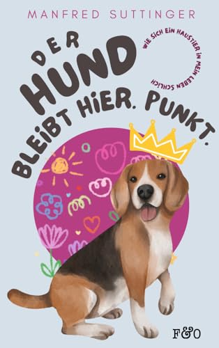 Der Hund bleibt hier. Punkt.: Wie sich ein Haustier in mein Leben schlich von FRED & OTTO