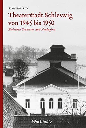 Theaterstadt Schleswig von 1945 bis 1950: Zwischen Tradition und Neubeginn von Wachholtz Verlag