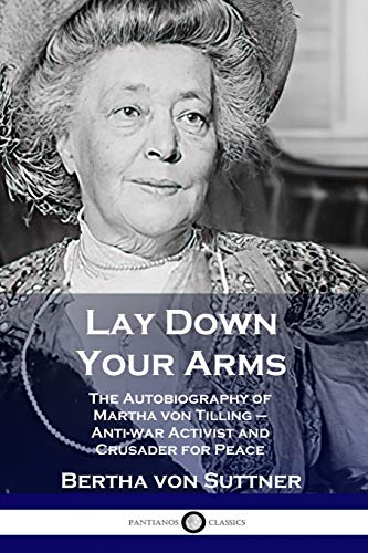 Lay Down Your Arms: The Autobiography of Martha von Tilling - Anti-war Activist and Crusader for Peace Lay Down Your Arms: The Autobiography of Martha von Tilling - Anti-war Activist and Crusader for Peace von Pantianos Classics