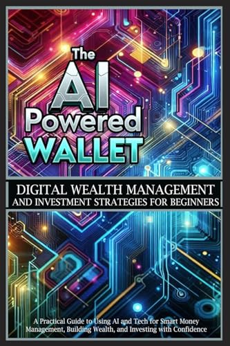 The AI-Powered Wallet: A Practical Guide to Using AI and Tech for Smart Money Management, Building Wealth, and Investing with Confidence von Life Success Publishing