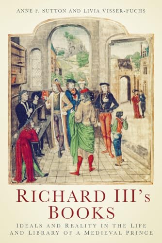 Richard III's Books: Ideals and Reality in the Life and Library of a Medieval Prince Richard III's Books: Ideals and Reality in the Life and Library of a Medieval Prince