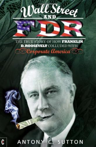 Wall Street and FDR: The True Story of How Franklin D. Roosevelt Colluded With Corporate America