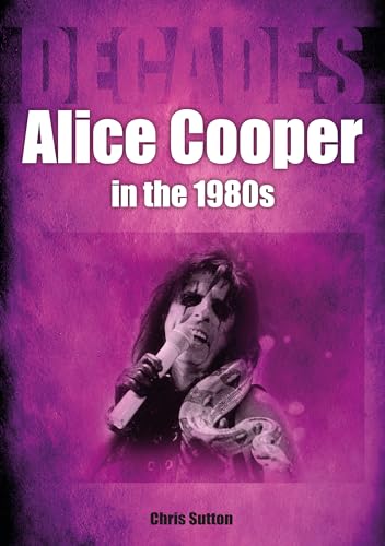 Alice Cooper in the 80s: Decades von Sonicbond Publishing