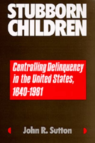 Stubborn Children: Controlling Delinquency in the United States, 1640-1981 (Medicine & Society, Band 2)