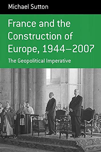 France and the Construction of Europe, 1944-2007: The Geopolitical Imperative (Berghahn Monographs in French Studies, Band 7)