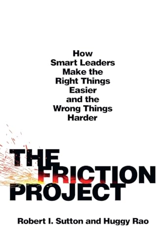 Friction Project: How Smart Leaders Make the Right Things Easier and the Wrong Things Harder
