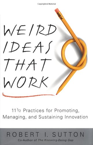 Weird Ideas That Work: 11 1/2 Practices for Promoting, Managing, and Sustaining Innovation