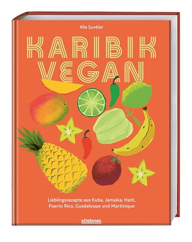 Karibik vegan: Lieblingsrezepte aus Kuba, Jamaika, Haiti, Puerto Rico, Guadeloupe & Martinique. Vegane Gerichte der karibischen Küche: Gewürzmischungen, Snacks, Suppen, Salate, Hauptgericht & Desserts von Stiebner