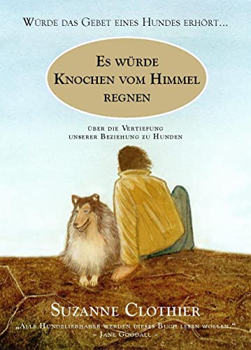 Es würde Knochen vom Himmel regnen: Würde das Gebet eines Hundes erhört... Über die Vertiefung unserer Beziehung zu Hunden von Animal Learn Verlag