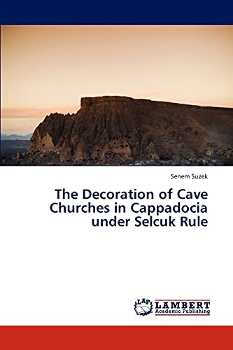 The Decoration of Cave Churches in Cappadocia under Selcuk Rule von LAP Lambert Academic Publishing