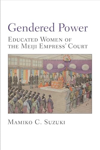Gendered Power: Educated Women of the Meiji Empress' Court: Educated Women of the Meiji Empress' Court Volume 86 (Michigan Monograph Series in Japanese Studies, Band 86)
