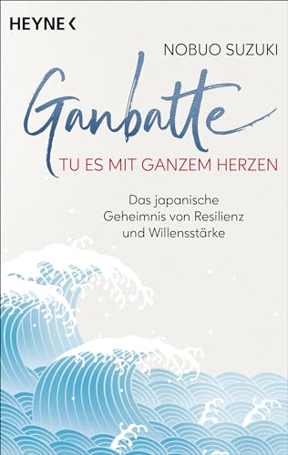 Ganbatte – Tu es mit ganzem Herzen: Das japanische Geheimnis von Resilienz und Willensstärke Ganbatte – Tu es mit ganzem Herzen: Das japanische Geheimnis von Resilienz und Willensstärke