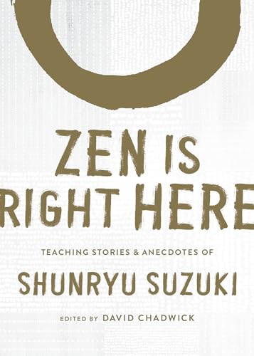 Zen Is Right Here: Teaching Stories and Anecdotes of Shunryu Suzuki, Author of Zen Mind, Beginner's Mind