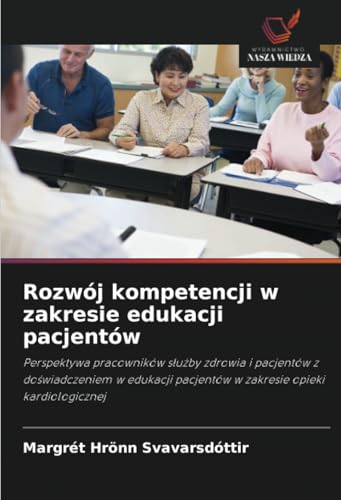 Rozwój kompetencji w zakresie edukacji pacjentów: Perspektywa pracowników służby zdrowia i pacjentów z doświadczeniem w edukacji pacjentów w zakresie ... pacjentów w zakresie opieki kardiologicznej von Wydawnictwo Nasza Wiedza