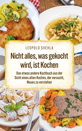 Nicht alles, was gekocht wird, ist Kochen: Das etwas andere Kochbuch aus der Sicht eines alten Koches, der versucht, Neues zu verstehen von novum Verlag