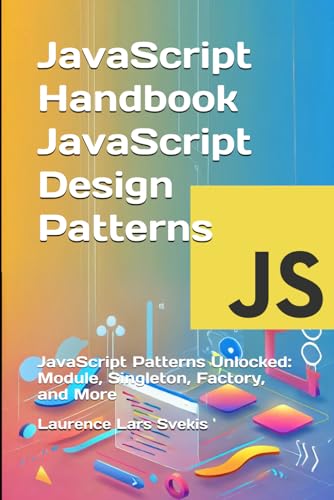 JavaScript Handbook JavaScript Design Patterns: JavaScript Patterns Unlocked: Module, Singleton, Factory, and More (Advanced Core JavaScript Mastery Series) von Independently published