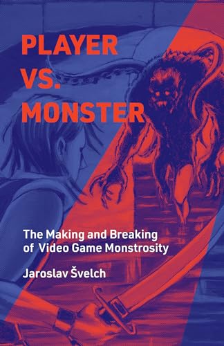 Player vs. Monster: The Making and Breaking of Video Game Monstrosity (Playful Thinking)
