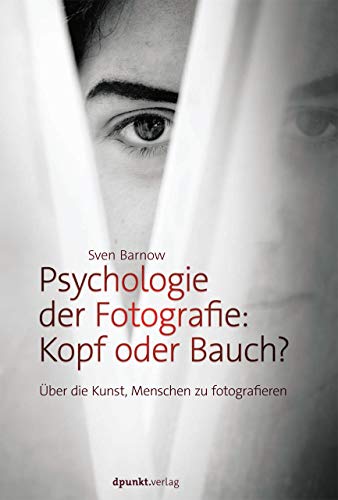 Psychologie der Fotografie: Kopf oder Bauch?: Über die Kunst Menschen zu fotografieren von Dpunkt.Verlag GmbH