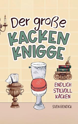 Der große Kacken Knigge: Endlich stilvoll kacken: Klo-Etikette, absurde Ratschläge und unvergessliche Anekdoten: Das perfekte Geschenk für Männer und Menschen mit Humor von piku Verlag