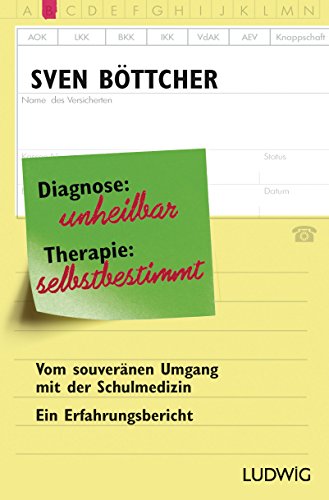 Diagnose: unheilbar. Therapie: selbstbestimmt: Vom souveränen Umgang mit der Schulmedizin. Ein Erfahrungsbericht Diagnose: unheilbar. Therapie: selbstbestimmt: Vom souveränen Umgang mit der Schulmedizin. Ein Erfahrungsbericht