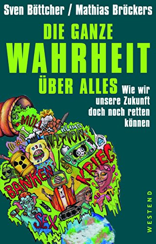 Die ganze Wahrheit über alles: Wie wir unsere Zukunft doch noch retten können