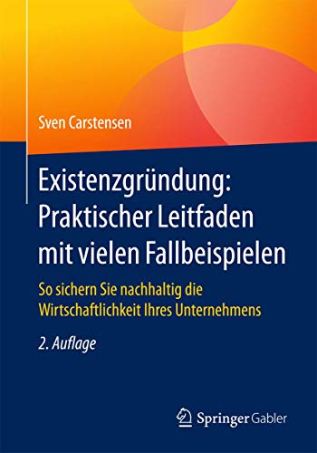 Existenzgründung: Praktischer Leitfaden mit vielen Fallbeispielen: So sichern Sie nachhaltig die Wirtschaftlichkeit Ihres Unternehmens