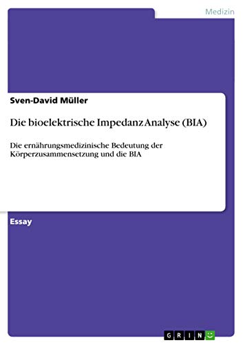 Die bioelektrische Impedanz Analyse (BIA): Die ernährungsmedizinische Bedeutung der Körperzusammensetzung und die BIA