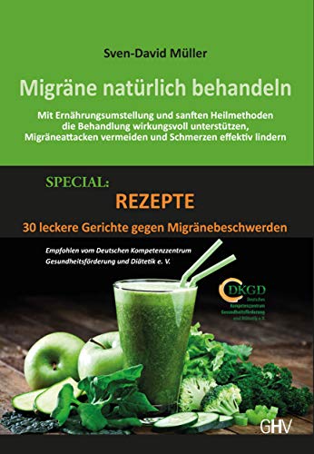 Migräne natürlich behandeln: Mit Ernährungsumstellung und sanften Heilmethoden die Behandlung wirkungsvoll unterstützen, Migräneattacken vermeiden und Schmerzen effektiv lindern!