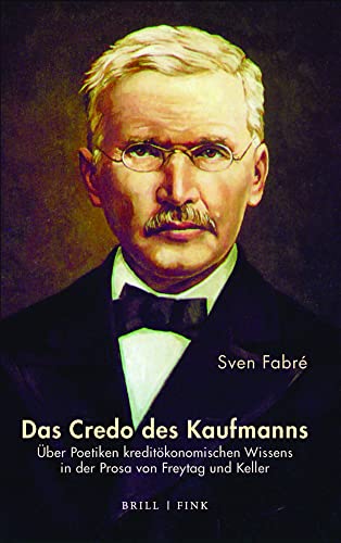 Das Credo des Kaufmanns, Über Poetiken kreditökonomischen Wissens in der Prosa von Freytag und Keller Das Credo des Kaufmanns, Über Poetiken kreditökonomischen Wissens in der Prosa von Freytag und Keller