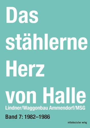 Das stählerne Herz von Halle: Lindner/Waggonbau Ammendorf/MSG (Band 7: 1982-1986) von Mitteldeutscher Verlag
