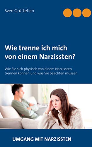 Wie trenne ich mich von einem Narzissten?: Wie Sie sich physisch von einem Narzissten trennen können und was Sie beachten müssen (Umgang mit Narzissten, Band 3)