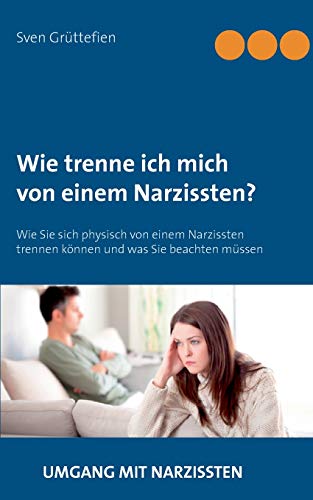 Wie trenne ich mich von einem Narzissten?: Wie Sie sich physisch von einem Narzissten trennen können und was Sie beachten müssen (Umgang mit Narzissten, Band 3)