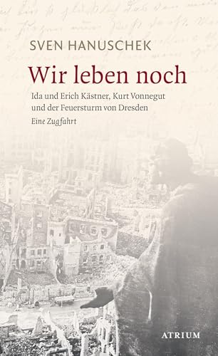 Wir leben noch: Erich und Ida Kästner, Kurt Vonnegut und der Feuersturm von Dresden: Erich und Ida Kästner, Kurt Vonnegut und der Feuersturm von Dresden. Eine Zugfahrt Wir leben noch: Erich und Ida Kästner, Kurt Vonnegut und der Feuersturm von Dresden: Erich und Ida Kästner, Kurt Vonnegut und der Feuersturm von Dresden. Eine Zugfahrt