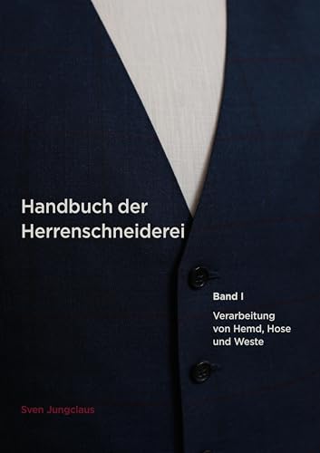 Handbuch der Herrenschneiderei, Band 1: Die Verarbeitung von Hemd, Hose und Weste (Vom Schneidermeister erklärt)