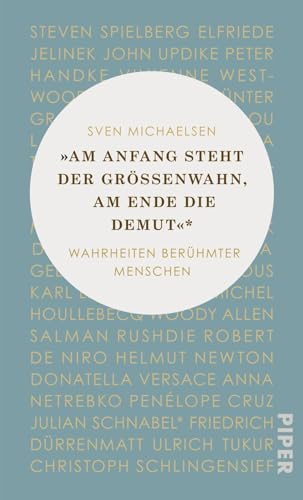 »Am Anfang steht der Größenwahn, am Ende die Demut«: Wahrheiten berühmter Menschen von PIPER