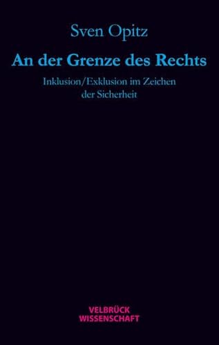 An der Grenze des Rechts: Inklusion/Exklusion im Zeichen der Sicherheit An der Grenze des Rechts: Inklusion/Exklusion im Zeichen der Sicherheit