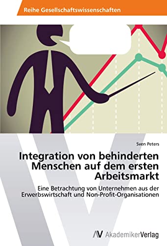 Integration von behinderten Menschen auf dem ersten Arbeitsmarkt: Eine Betrachtung von Unternehmen aus der Erwerbswirtschaft und Non-Profit-Organisationen Integration von behinderten Menschen auf dem ersten Arbeitsmarkt: Eine Betrachtung von Unternehmen aus der Erwerbswirtschaft und Non-Profit-Organisationen von AV Akademikerverlag