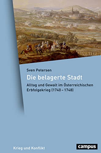 Die belagerte Stadt: Alltag und Gewalt im Österreichischen Erbfolgekrieg (1740-1748) (Krieg und Konflikt, 6) von Campus Verlag