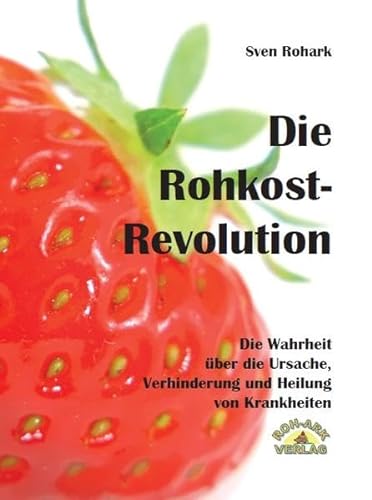 Die Rohkost-Revolution - Die Wahrheit über die Ursache, Verhinderung und Heilung von Krankheiten: von Roh-Ark-Verlag