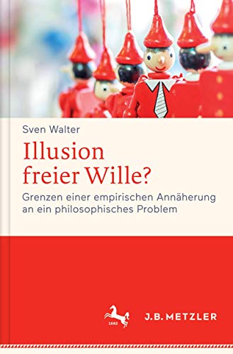 Illusion freier Wille?: Grenzen einer empirischen Annäherung an ein philosophisches Problem von J.B. Metzler