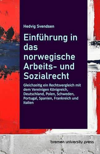 Einführung in das norwegische Arbeits- und Sozialrecht: Gleichzeitig ein Rechtsvergleich mit dem Vereinigen Königreich, Deutschland, Polen, Schweden, Portugal, Spanien, Frankreich und Italien von bremen university press