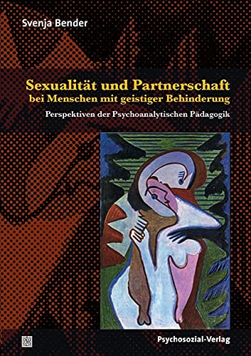 Sexualität und Partnerschaft bei Menschen mit geistiger Behinderung: Perspektiven der Psychoanalytischen Pädagogik (Psychoanalytische Pädagogik) von Psychosozial Verlag GbR