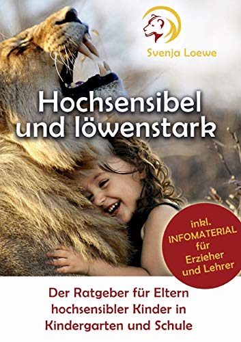 Hochsensibel und löwenstark: Der Ratgeber für Eltern hochsensibler Kinder in Kindergarten und Schule