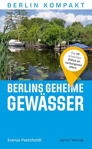 Berlins geheime Gewässer: Die 50 schönsten Plätze an verborgenen Ufern (Berlin Kompakt) von Jaron Verlag GmbH