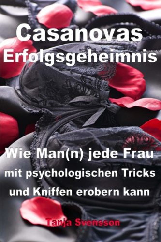 Casanovas Erfolgsgeheimnis: Wie Man(n) jede Frau mit psychologischen Tricks und Kniffen erobern kann