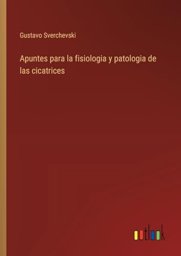 Apuntes para la fisiologia y patologia de las cicatrices von Outlook Verlag
