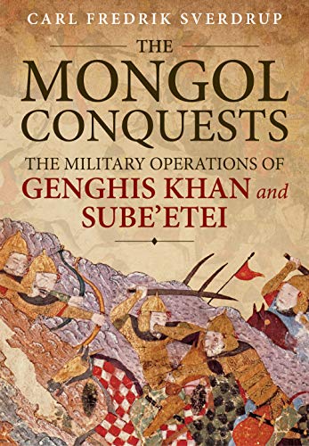 The Mongol Conquests: The Military Operations of Genghis Khan and Sube'etei von Helion & Company