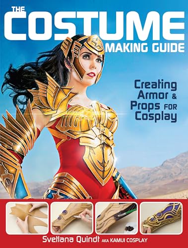 The Costume Making Guide: Creating Armor and Props for Cosplay